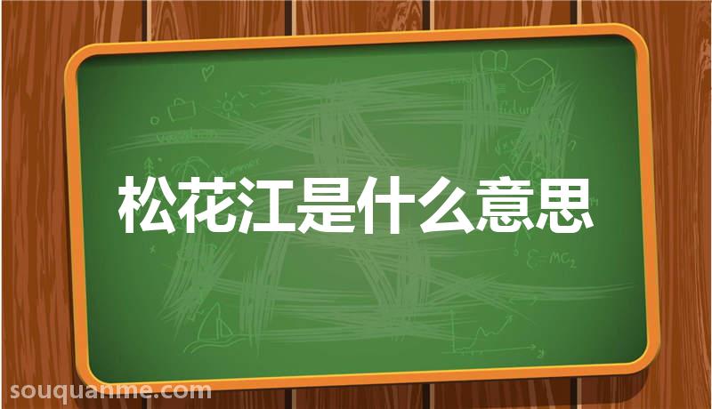 松花江是什么意思 松花江的读音拼音 松花江的词语解释